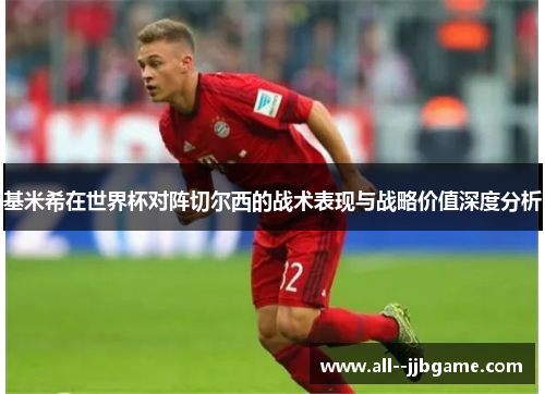 基米希在世界杯对阵切尔西的战术表现与战略价值深度分析