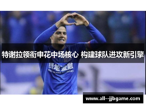 特谢拉领衔申花中场核心 构建球队进攻新引擎