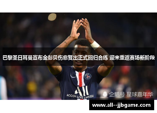巴黎圣日耳曼宣布金彭贝伤愈复出正式回归合练 迎来重返赛场新阶段 巴黎圣日耳曼宣布金彭贝伤愈复出正式回归合练 迎来重返赛场新阶段