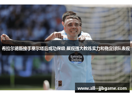 希拉尔德斯接手塞尔塔后成功保级 展现强大教练实力和稳定球队表现 希拉尔德斯接手塞尔塔后成功保级 展现强大教练实力和稳定球队表现