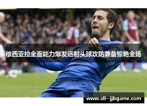 穆西亚拉全面能力爆发远射头球攻防兼备惊艳全场 穆西亚拉全面能力爆发远射头球攻防兼备惊艳全场