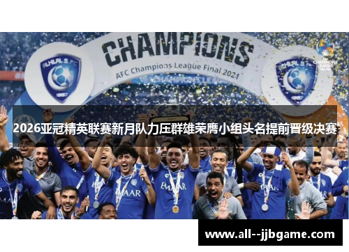 2026亚冠精英联赛新月队力压群雄荣膺小组头名提前晋级决赛 2026亚冠精英联赛新月队力压群雄荣膺小组头名提前晋级决赛