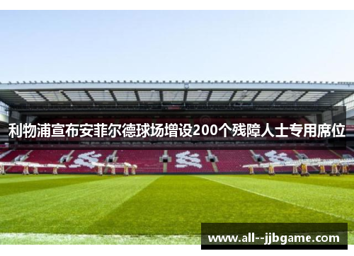 利物浦宣布安菲尔德球场增设200个残障人士专用席位 利物浦宣布安菲尔德球场增设200个残障人士专用席位