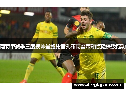 南特单赛季三度换帅最终凭借孔布阿雷带领惊险保级成功