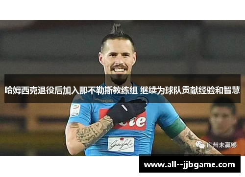 哈姆西克退役后加入那不勒斯教练组 继续为球队贡献经验和智慧 哈姆西克退役后加入那不勒斯教练组 继续为球队贡献经验和智慧