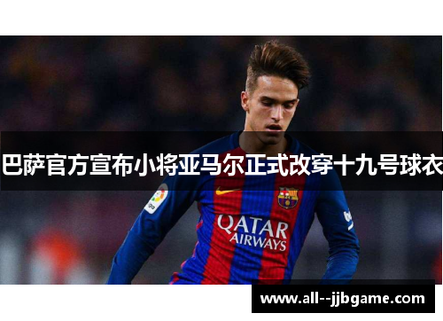 巴萨官方宣布小将亚马尔正式改穿十九号球衣 巴萨官方宣布小将亚马尔正式改穿十九号球衣