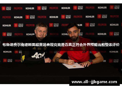 布鲁诺费尔南德斯英超赛场表现究竟是否真正符合外界预期当前整体评价 布鲁诺费尔南德斯英超赛场表现究竟是否真正符合外界预期当前整体评价