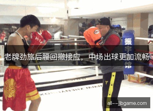 老牌劲旅后腰回撤接应，中场出球更加流畅